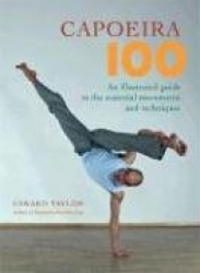Capoeira 100 - An Illustrated Guide to the Essential Movements and Techniques