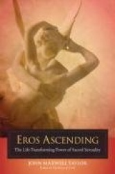 Eros Ascending - The Life-Transforming Power of Sacred Sexuality