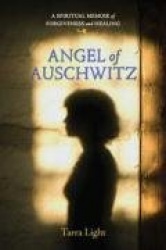 Angel of Auschwitz - A Spiritual Memoir of Forgiveness and Healing