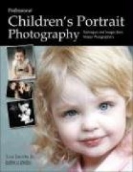 Professional Children's Portrait Photography - Techniques and Images from Master Photographers