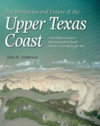 The Formation and Future of the Upper Texas Coast - A Geologist Answers Questions About Sand, Storms, and Living by the Sea