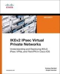 IKEv2 IPsec Virtual Private Networks -  Understanding and Deploying IKEv2, IPsec VPNs, and FlexVPN in Cisco IOS