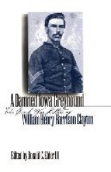 A Damned Iowa Greyhound - The Civil War Letters of William Henry Harrison Clayton