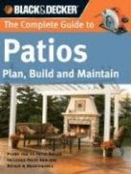 The Complete Guide to Patios: Plan, Build and Maintain