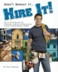 Don't Sweat it... Hire It! - An A to Z Guide to Finding, Hiring, and Managing Home Improvement Pros