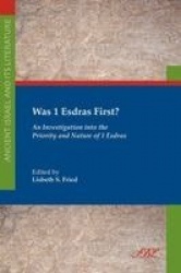 Was 1 Esdras First? - An Investigation into the Priority and Nature of 1 Esdras