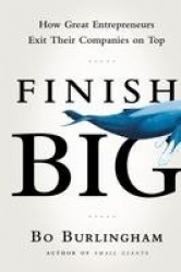 Finish Big - How Great Entrepreneurs Exit Their Companies on Top