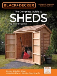 Black&Decker the Complete Guide to Sheds, 3rd Edition: Design&Build a Shed: - Complete Plans - Step-By-Step How-To