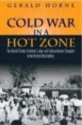 Cold War in a Hot Zone - The United States Confronts Labor and Independence Struggles in the British West Indies
