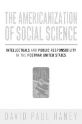 The Americanization of Social Science - Intellectuals and Public Responsibility in the Postwar United States