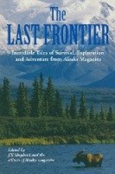 Last Frontier - Incredible Tales Of Survival, Exploration, And Adventure From Alaska Magazine