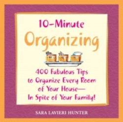 10-minute Organizing - 400 Fabulous Tips to Organize Every Room of Your House - In Spite of Your Family!