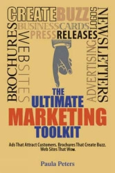 The Ultimate Marketing Toolkit - Ads That Attract Customers, Brochures That Create Buzz, Web Sites That Wow