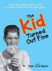 The Kid Turned Out Fine - Moms Fess Up About Cartoons, Candy, And What It Really Takes to Be a Good Parent