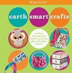 Earth Smart Crafts: Transform Toss-Away Items Into Fun Accessories, Gifts, Room Decor&More!