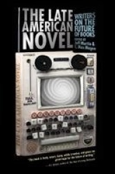 The Late American Novel - Writers on the Future of Books