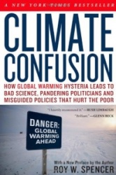Climate Confusion - How Global Warming Hysteria Leads to Bad Science, Pandering Politicians and Misguided Policies That Hurt the