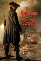 The Notorious Benedict Arnold - A True Story of Adventure, Heroism & Treachery