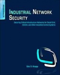 Industrial Network Security : Securing Critical Infrastructure Networks for Smart Grid, SCADA, and Other Industrial Control Syst