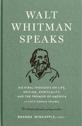 Walt Whitman Speaks - His Final Thoughts on Life, Writing, Spirituality, and the Promise of America
