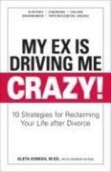 My Ex Is Driving Me Crazy - 10 Strategies for Reclaiming Your Life after Divorce