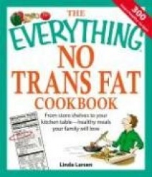 The Everything No Trans Fat Cookbook: From Store Shelves to Your Kitchen Table--Healthy Meals Your Family Will Love