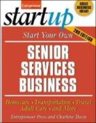 Start Your Own Senior Services Business: Adult Day Care, Relocation Services, Homecare, Transportation Service, Concierge, Trave