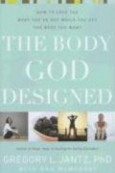The Body God Designed - How to Love the Body You'Ve Got While You Get the Body You Want