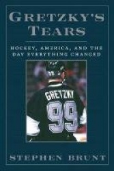 Gretzky's Tears - Hockey, America and the Day Everything Changed