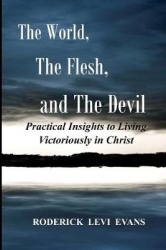 The World, The Flesh, And The Devil - Practical Insights To Living Victoriously In Christ