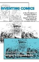 Inventing Comics - A New Translation of Rodolphe Töpffer's Reflections on Graphic Storytelling, Media Rhetorics, and Aesthetic P