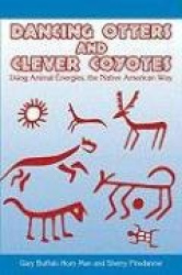 Dancing Otters And Clever Coyotes: Using Animal Energies, The Native American Way