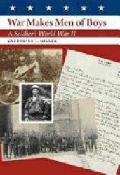 War Makes Men of Boys - A Soldier's World War II