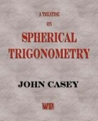 A Treatise on Spherical Trigonometry, and Its Application to Geodesy and Astronomy, with Numerous Examples