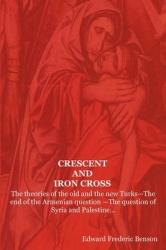 Crescent and Iron Cross - The Theories of the Old and the New Turks-The End of the Armenian Question -The Question of Syria and 