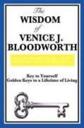 The Wisdom of Venice J. Bloodworth: Key to Yourself and Golden Keys to a Lifetime of Living