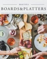 Beautiful Boards & Platters - Over 100 Spreads with Cheese, Meats, and Bite-Sized Snacks for Every Occasion! (Includes Over 100 