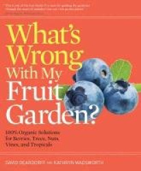 What's Wrong with My Fruit Garden?: 100% Organic Solutions for Berries, Trees, Nuts, Vines, and Tropicals