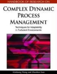 Handbook of Research on Complex Dynamic Process Management - Techniques for Adaptability in Turbulent Environments