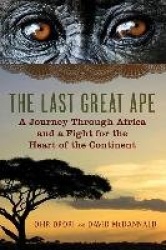 The Last Great Ape - A Journey Through Africa and a Fight for the Heart of the Continent