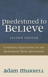 Predestined to Believe - Common Objections to the Reformed Faith Answered, Second Edition