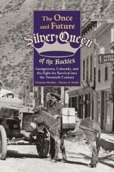 The Once and Future Silver Queen of the Rockies - Georgetown, Colorado, and the Fight for Survival into the Twentieth Century