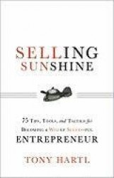 Selling Sunshine: 75 Tips, Tools, and Tactics for Becoming a Wildly Successful Entrepreneur
