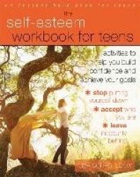 The Self-Esteem Workbook for Teens - Activities to Help You Build Confidence and Achieve Your Goals