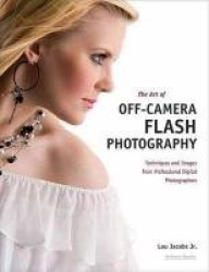 The Art Of Off-camera Flash Photography - Techniques and Images from Professional Digital Photographers