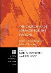 The Church Made Strange for the Nations - Essays in Ecclesiology and Political Theology