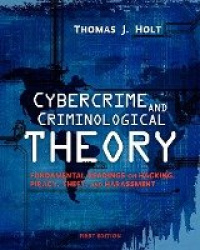 Cybercrime and Criminological Theory - Fundamental Readings on Hacking, Piracy, Theft, and Harassment