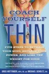 Coach Yourself Thin - Five Steps to Retrain Your Mind, Reclaim Your Power, and Lose the Weight for Good