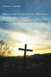 Brazilian Evangelical Missions in the Arab World - History, Culture, Practice, and Theology