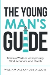 The Young Man's Guide - Timeless Wisdom for Improving Mind, Manners, and Morals (Annotated)